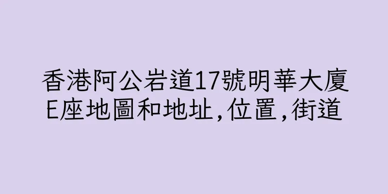 香港阿公岩道17號明華大廈E座地圖和地址,位置,街道