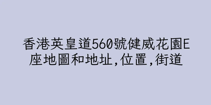 香港英皇道560號健威花園E座地圖和地址,位置,街道