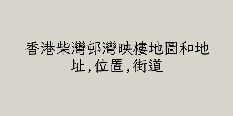 香港柴灣邨灣映樓地圖和地址,位置,街道