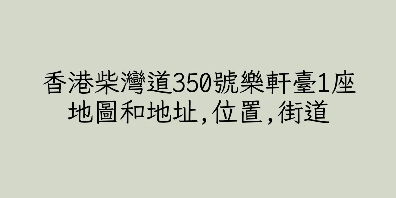 香港柴灣道350號樂軒臺1座地圖和地址,位置,街道