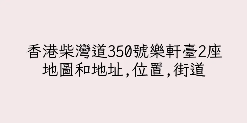 香港柴灣道350號樂軒臺2座地圖和地址,位置,街道