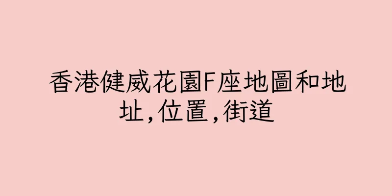 香港健威花園F座地圖和地址,位置,街道