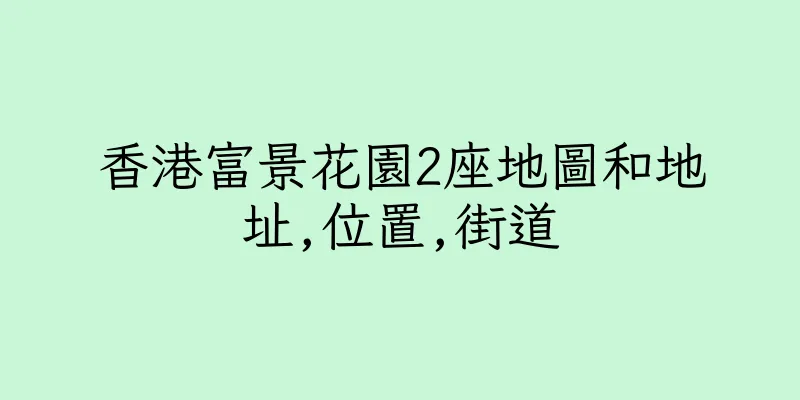 香港富景花園2座地圖和地址,位置,街道