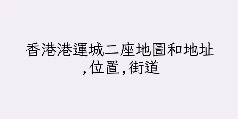 香港港運城二座地圖和地址,位置,街道
