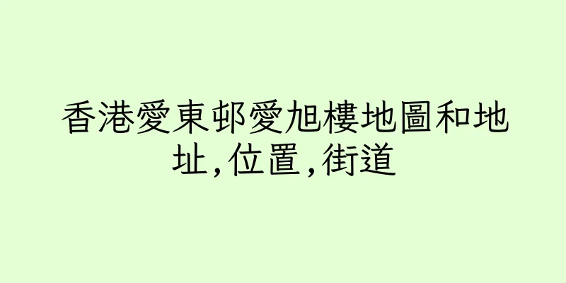 香港愛東邨愛旭樓地圖和地址,位置,街道