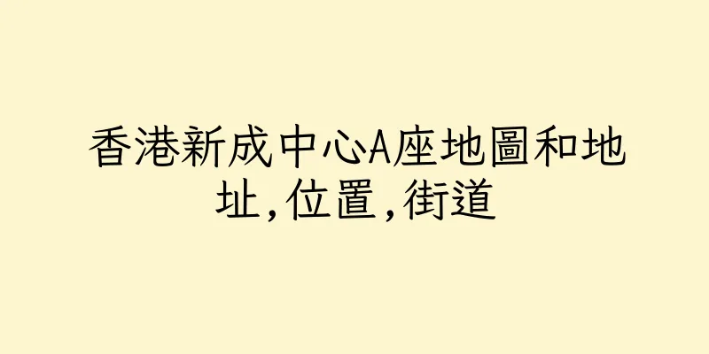 香港新成中心A座地圖和地址,位置,街道