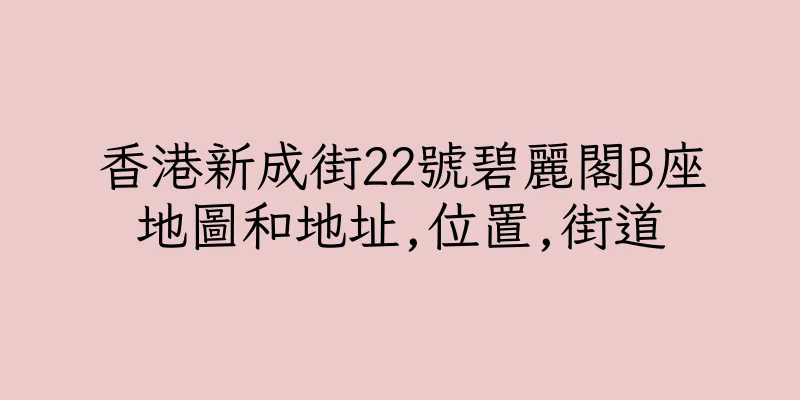 香港新成街22號碧麗閣B座地圖和地址,位置,街道