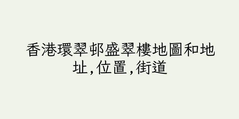 香港環翠邨盛翠樓地圖和地址,位置,街道