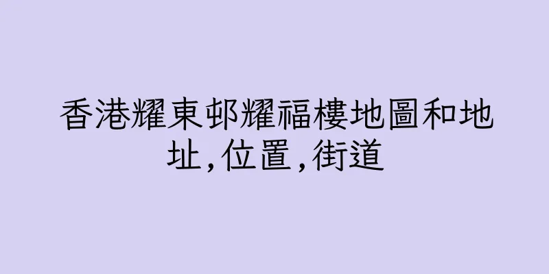 香港耀東邨耀福樓地圖和地址,位置,街道