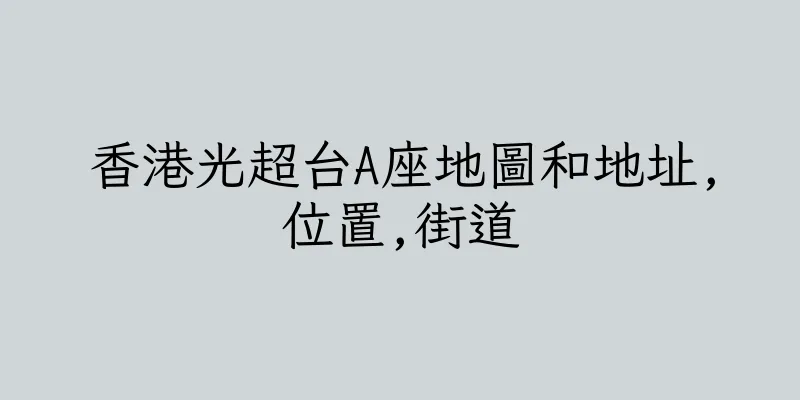 香港光超台A座地圖和地址,位置,街道