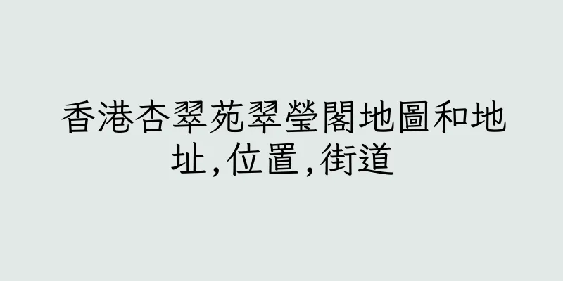 香港杏翠苑翠瑩閣地圖和地址,位置,街道
