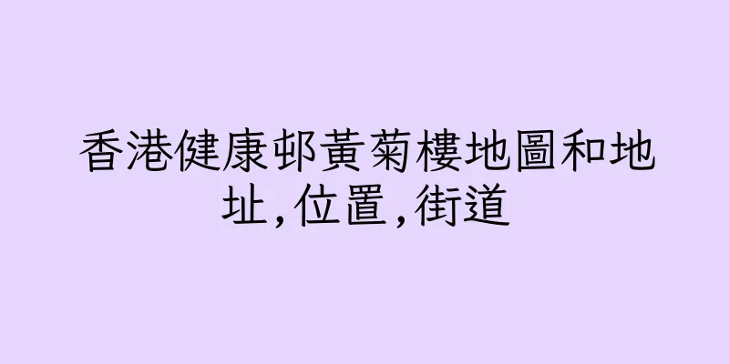 香港健康邨黃菊樓地圖和地址,位置,街道
