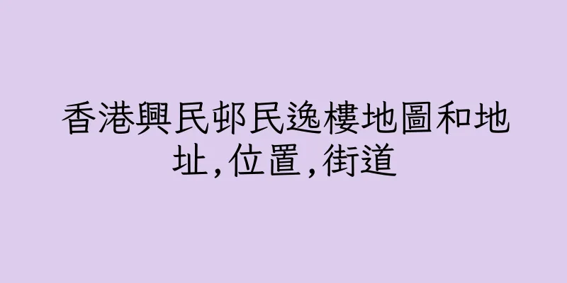 香港興民邨民逸樓地圖和地址,位置,街道
