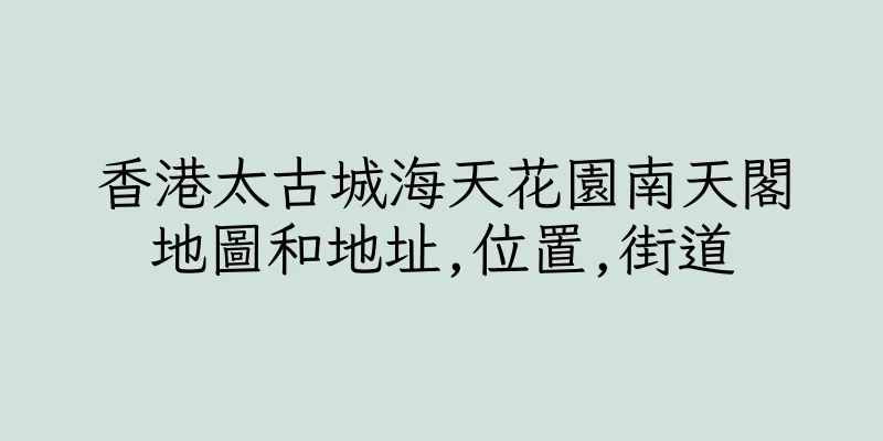香港太古城海天花園南天閣地圖和地址,位置,街道
