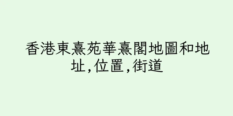 香港東熹苑華熹閣地圖和地址,位置,街道
