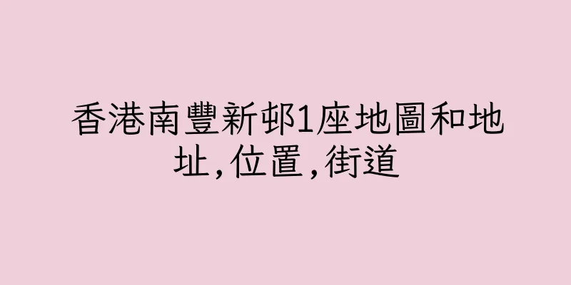 香港南豐新邨1座地圖和地址,位置,街道