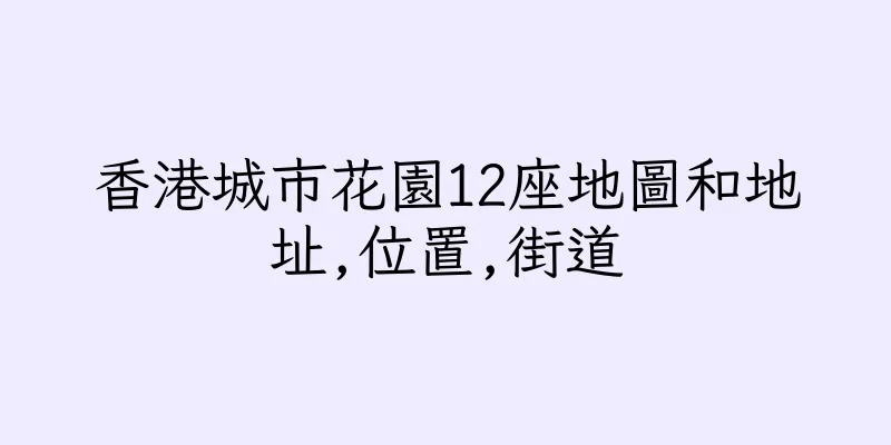 香港城市花園12座地圖和地址,位置,街道