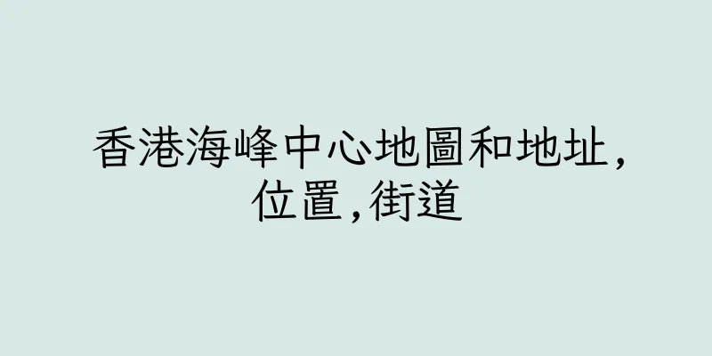 香港海峰中心地圖和地址,位置,街道