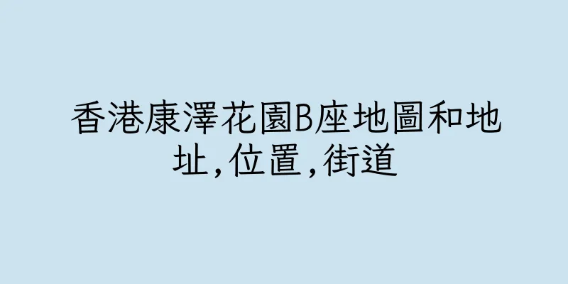 香港康澤花園B座地圖和地址,位置,街道