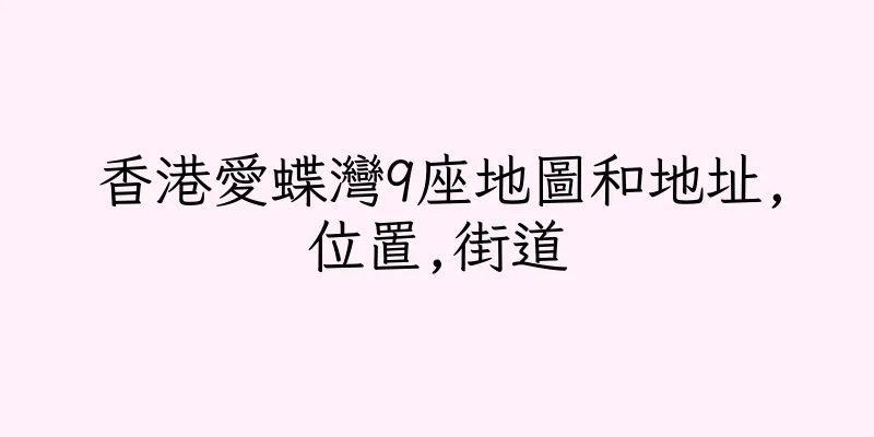 香港愛蝶灣9座地圖和地址,位置,街道