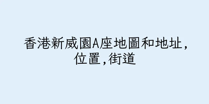 香港新威園A座地圖和地址,位置,街道