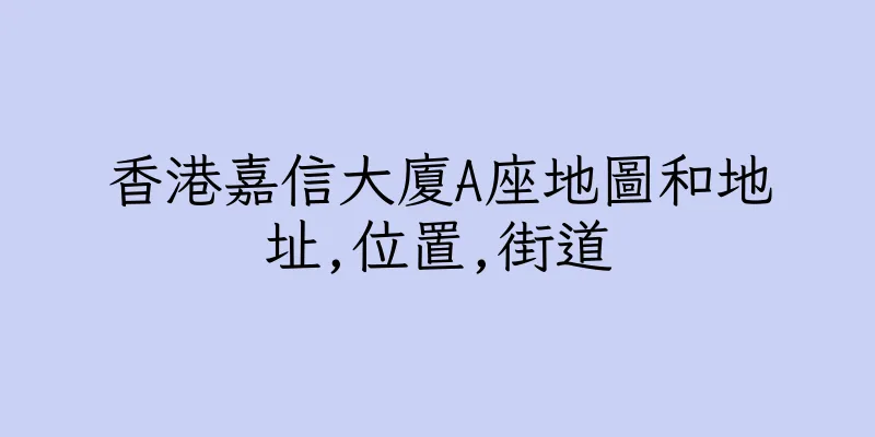 香港嘉信大廈A座地圖和地址,位置,街道