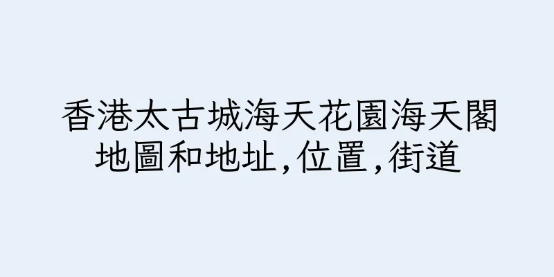 香港太古城海天花園海天閣地圖和地址,位置,街道