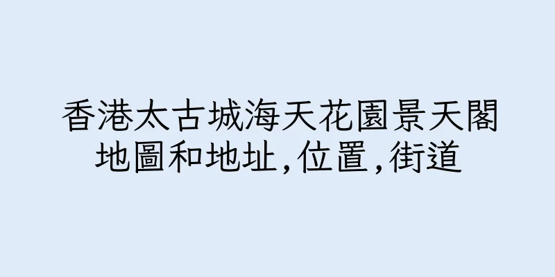 香港太古城海天花園景天閣地圖和地址,位置,街道
