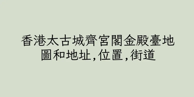 香港太古城齊宮閣金殿臺地圖和地址,位置,街道