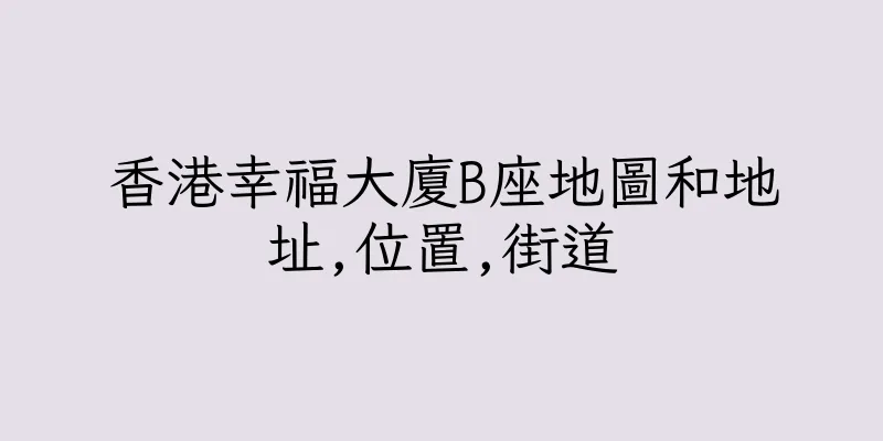 香港幸福大廈B座地圖和地址,位置,街道