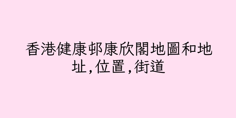 香港健康邨康欣閣地圖和地址,位置,街道