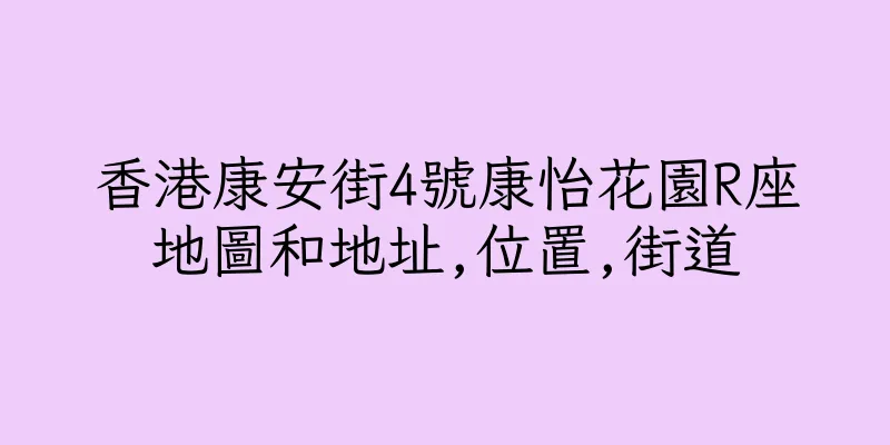 香港康安街4號康怡花園R座地圖和地址,位置,街道