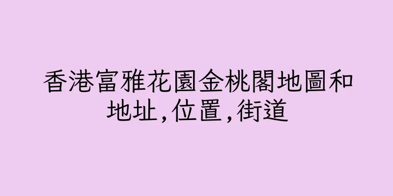 香港富雅花園金桃閣地圖和地址,位置,街道