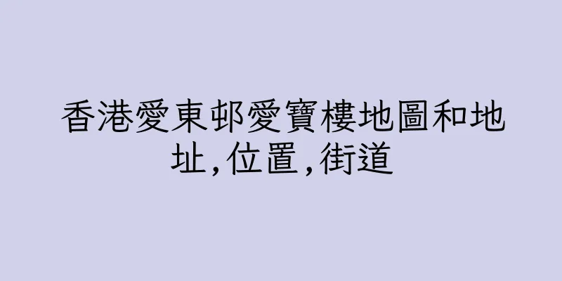 香港愛東邨愛寶樓地圖和地址,位置,街道
