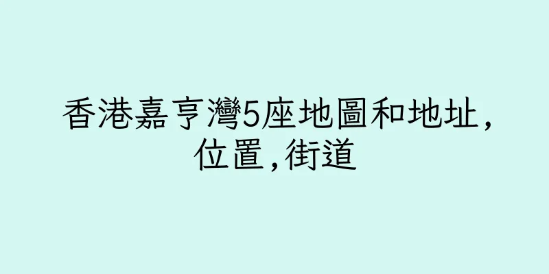 香港嘉亨灣5座地圖和地址,位置,街道