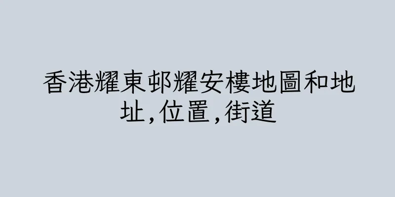香港耀東邨耀安樓地圖和地址,位置,街道