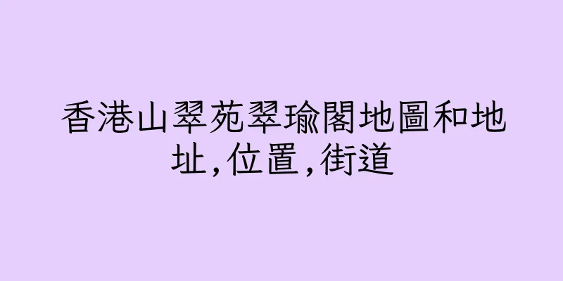香港山翠苑翠瑜閣地圖和地址,位置,街道