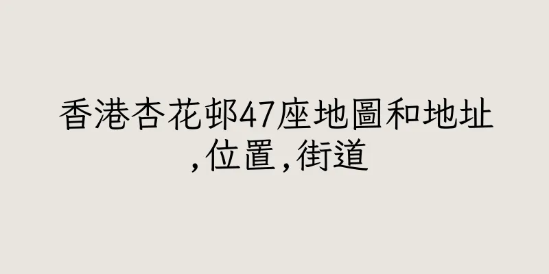 香港杏花邨47座地圖和地址,位置,街道