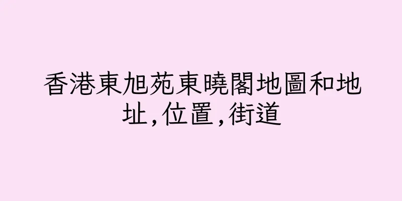 香港東旭苑東曉閣地圖和地址,位置,街道