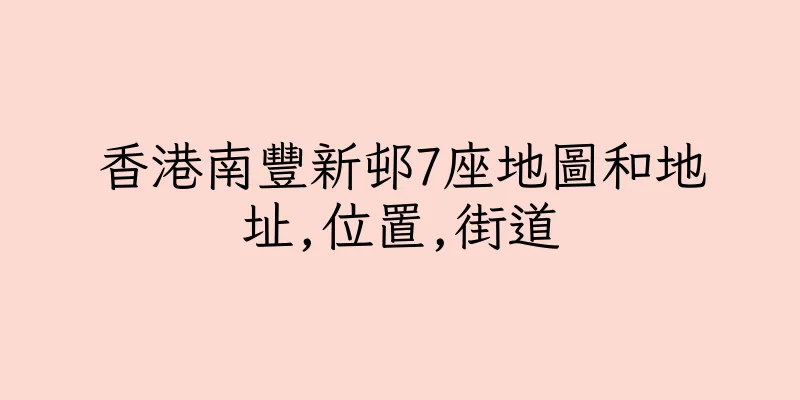 香港南豐新邨7座地圖和地址,位置,街道