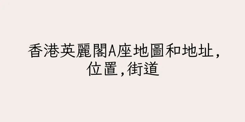 香港英麗閣A座地圖和地址,位置,街道