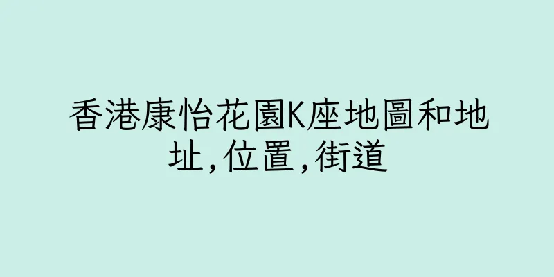 香港康怡花園K座地圖和地址,位置,街道