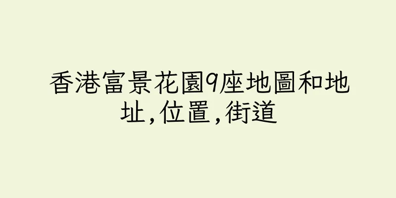 香港富景花園9座地圖和地址,位置,街道