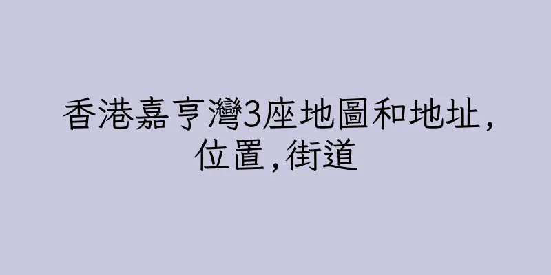 香港嘉亨灣3座地圖和地址,位置,街道