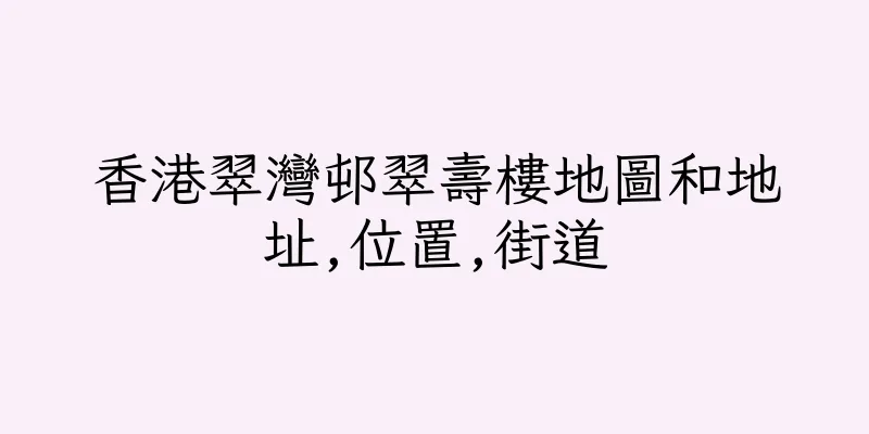 香港翠灣邨翠壽樓地圖和地址,位置,街道
