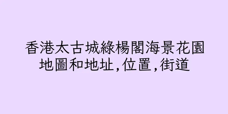 香港太古城綠楊閣海景花園地圖和地址,位置,街道