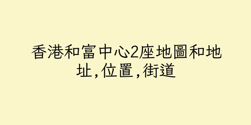 香港和富中心2座地圖和地址,位置,街道