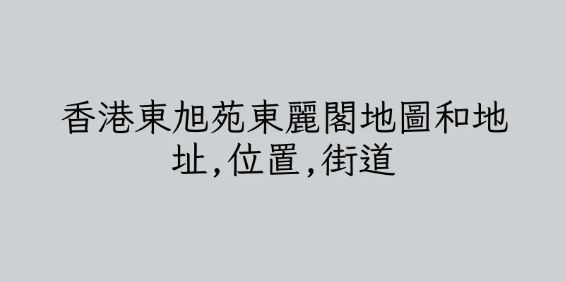 香港東旭苑東麗閣地圖和地址,位置,街道