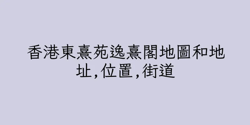 香港東熹苑逸熹閣地圖和地址,位置,街道