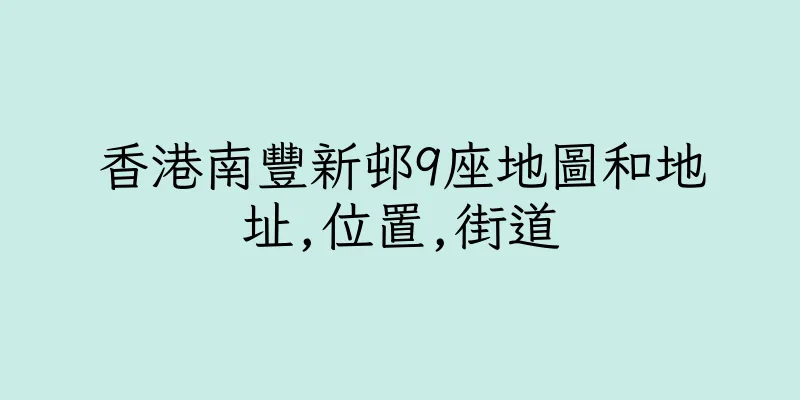 香港南豐新邨9座地圖和地址,位置,街道